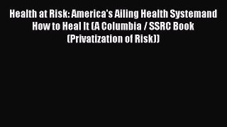 Read Health at Risk: America's Ailing Health Systemand How to Heal It (A Columbia / SSRC Book