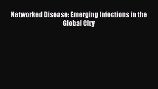 Download Networked Disease: Emerging Infections in the Global City PDF Online