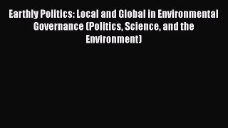 Read Book Earthly Politics: Local and Global in Environmental Governance (Politics Science