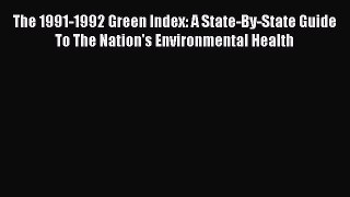 Read Book The 1991-1992 Green Index: A State-By-State Guide To The Nation's Environmental Health