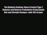Read Books The Diabetes Solution: How to Control Type 2 Diabetes and Reverse Prediabetes Using