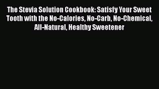 Download Books The Stevia Solution Cookbook: Satisfy Your Sweet Tooth with the No-Calories
