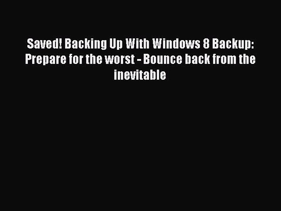 [PDF] Saved! Backing Up With Windows 8 Backup: Prepare for the worst - Bounce back from the