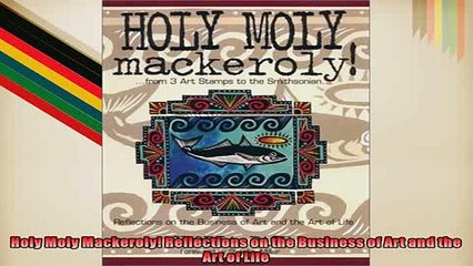 Free PDF Downlaod  Holy Moly Mackeroly Reflections on the Business of Art and the Art of Life  FREE BOOOK ONLINE