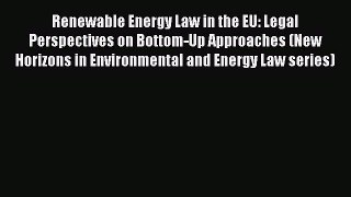Read Book Renewable Energy Law in the EU: Legal Perspectives on Bottom-Up Approaches (New Horizons