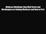 Read Medicare Meltdown: How Wall Street and Washington are Ruining Medicare and How to Fix