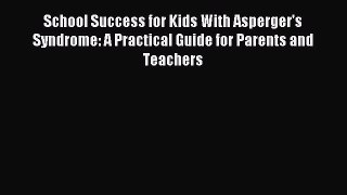Read School Success for Kids With Asperger's Syndrome: A Practical Guide for Parents and Teachers