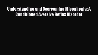 Read Understanding and Overcoming Misophonia: A Conditioned Aversive Reflex Disorder Ebook