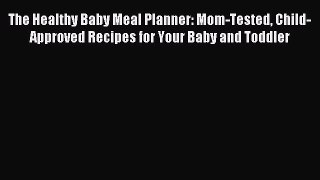 Read The Healthy Baby Meal Planner: Mom-Tested Child-Approved Recipes for Your Baby and Toddler
