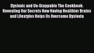 Download Dyslexic and Un-Stoppable The Cookbook: Revealing Our Secrets How Having Healthier