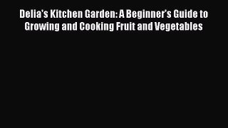 [PDF] Delia's Kitchen Garden: A Beginner's Guide to Growing and Cooking Fruit and Vegetables