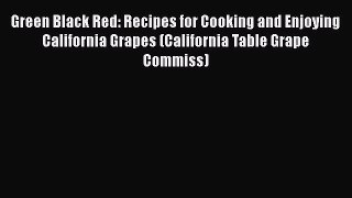 [PDF] Green Black Red: Recipes for Cooking and Enjoying California Grapes (California Table