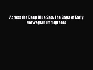 Read Across the Deep Blue Sea: The Saga of Early Norwegian Immigrants Ebook Online