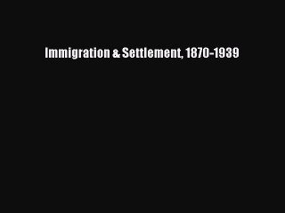 Read Immigration & Settlement 1870-1939 Ebook Free