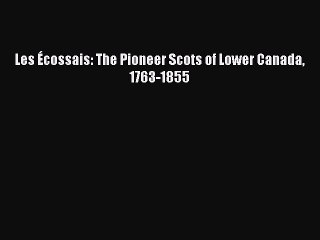 Read Les Ã‰cossais: The Pioneer Scots of Lower Canada 1763-1855 Ebook Free