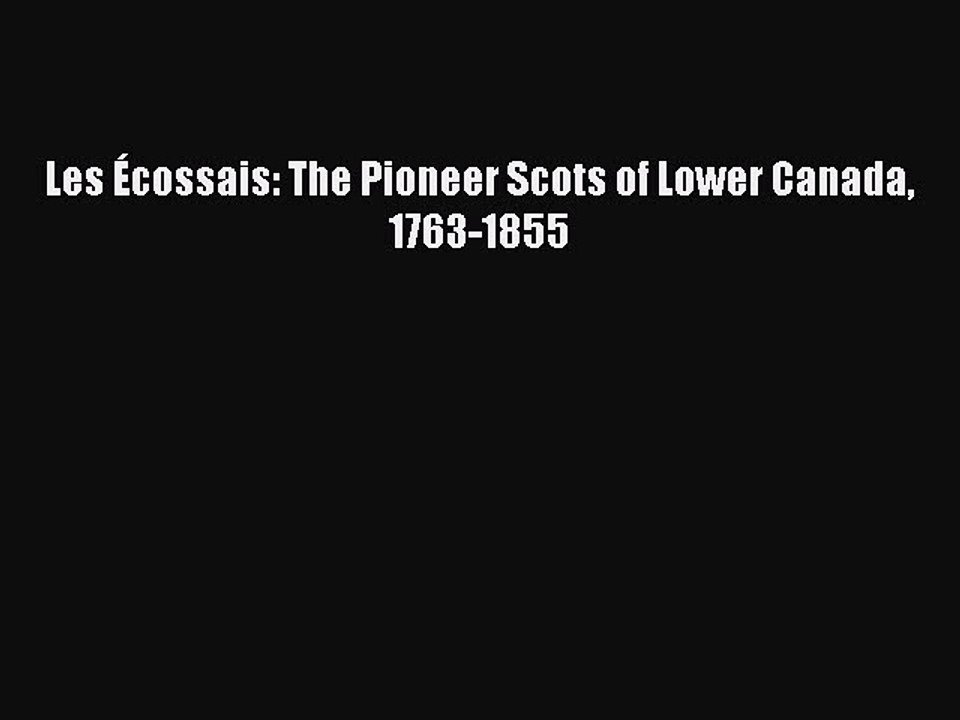 Read Les Ã‰cossais: The Pioneer Scots of Lower Canada 1763-1855 Ebook Free