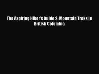 Read The Aspiring Hiker's Guide 2: Mountain Treks in British Columbia Ebook Online