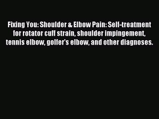 Read Fixing You: Shoulder & Elbow Pain: Self-treatment for rotator cuff strain shoulder impingement