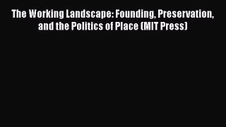 Read Book The Working Landscape: Founding Preservation and the Politics of Place (MIT Press)