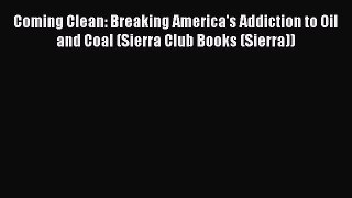 Read Book Coming Clean: Breaking America's Addiction to Oil and Coal (Sierra Club Books (Sierra))