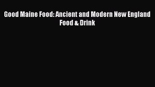 Read Books Good Maine Food: Ancient and Modern New England Food & Drink PDF Free