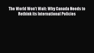 [PDF] The World Won't Wait: Why Canada Needs to Rethink its International Policies Download