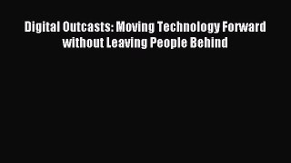 Read Digital Outcasts: Moving Technology Forward without Leaving People Behind PDF Online