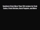 Read Books Southern Fried: More Than 150 recipes for Crab Cakes Fried Chicken Hush Puppies