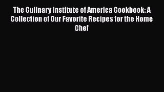 Read Books The Culinary Institute of America Cookbook: A Collection of Our Favorite Recipes