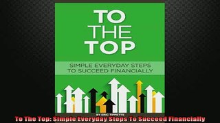 Free PDF Downlaod  To The Top Simple Everyday Steps To Succeed Financially  DOWNLOAD ONLINE