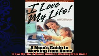 READ book  I Love My Life A Moms Guide to Working from Home  BOOK ONLINE