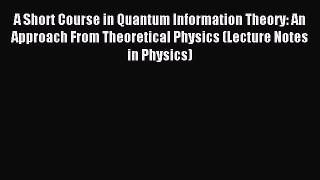 Read A Short Course in Quantum Information Theory: An Approach From Theoretical Physics (Lecture