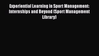 Read Book Experiential Learning in Sport Management: Internships and Beyond (Sport Management