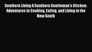 Read Books Southern Living A Southern Gentleman's Kitchen: Adventures in Cooking Eating and