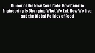 Download Dinner at the New Gene Cafe: How Genetic Engineering Is Changing What We Eat How We