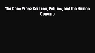 Read The Gene Wars: Science Politics and the Human Genome Ebook Free