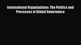Read Book International Organizations: The Politics and Processes of Global Governance ebook
