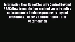 Download Information Flow Based Security Control Beyond RBAC: How to enable fine-grained security