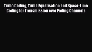 Download Turbo Coding Turbo Equalisation and Space-Time Coding for Transmission over Fading