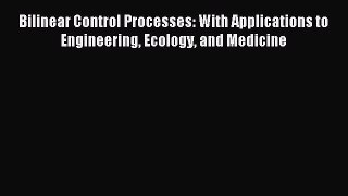 Download Bilinear Control Processes: With Applications to Engineering Ecology and Medicine