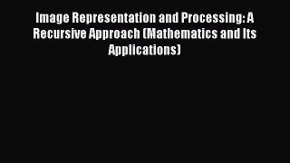 Read Image Representation and Processing: A Recursive Approach (Mathematics and Its Applications)