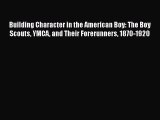 Download Book Building Character in the American Boy: The Boy Scouts YMCA and Their Forerunners