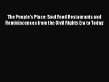 Read Books The People's Place: Soul Food Restaurants and Reminiscences from the Civil Rights