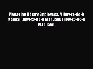 Read Book Managing Library Employees: A How-to-do-it Manual (How-to-Do-It Manuals) (How-to-Do-It