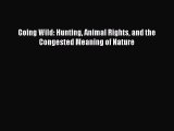 [PDF] Going Wild: Hunting Animal Rights and the Congested Meaning of Nature [Read] Online