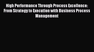 Download High Performance Through Process Excellence: From Strategy to Execution with Business