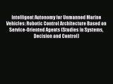 Download Intelligent Autonomy for Unmanned Marine Vehicles: Robotic Control Architecture Based