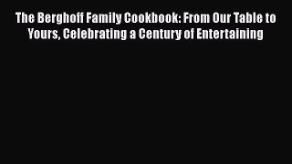 Read Books The Berghoff Family Cookbook: From Our Table to Yours Celebrating a Century of Entertaining
