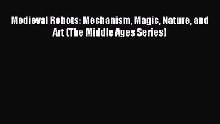 Read Medieval Robots: Mechanism Magic Nature and Art (The Middle Ages Series) Ebook Free