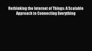 Read Rethinking the Internet of Things: A Scalable Approach to Connecting Everything Ebook